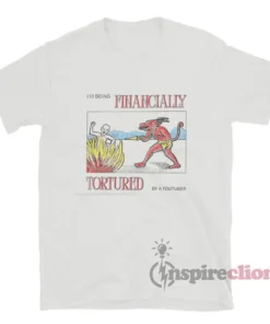 I'm Being Financially Tortured By A Youtuber T-Shirt
