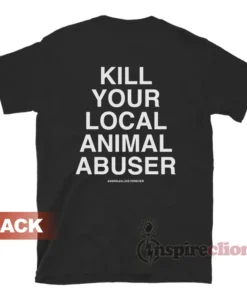 Kill Your Local Animal Abuser T-Shirt