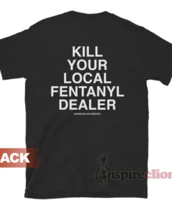 Kill Your Local Fentanyl Dealer T-Shirt