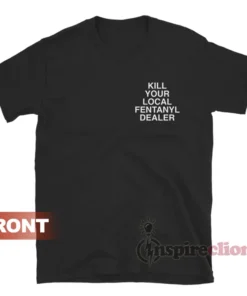 Kill Your Local Fentanyl Dealer T-Shirt