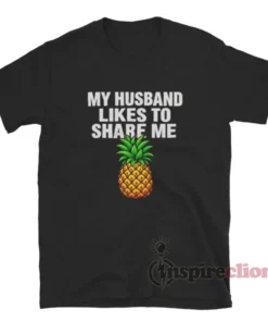 My Husband Likes To Share Me Pineapple T-Shirt