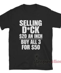 Selling Dick $20 An Inch Buy All 3 For $50 T-Shirt