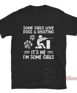 Some Girls Love Dogs And Shooting It's Me I'm Some Girls T-Shirt
