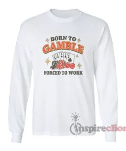 Born To Gamble Forced To Work Meme Long Sleeves T-Shirt
