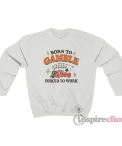 Born To Gamble Forced To Work Meme Sweatshirt