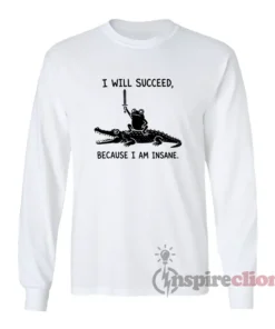 I Will Succeed Because I Am Insane Meme Long Sleeves T-Shirt