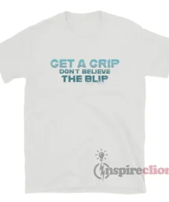Get A Grip Don't Believe The Blip T-Shirt