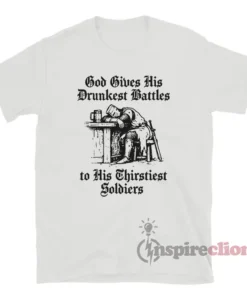 God Gives His Drunkest Battles To His Thirstiest Soldiers T-Shirt