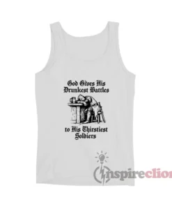 God Gives His Drunkest Battles To His Thirstiest Soldiers Tank Top