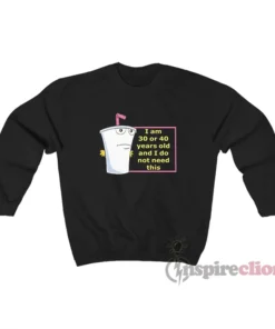 I Am 30 Or 40 Years Old And I Do Not Need This Sweatshirt