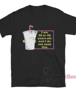 I Am 30 Or 40 Years Old And I Do Not Need This T-Shirt