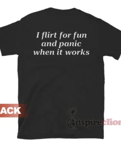 I Flirt For Fun And Panic When It Works T-Shirt
