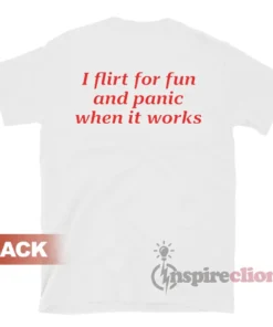 I Flirt For Fun And Panic When It Works T-Shirt