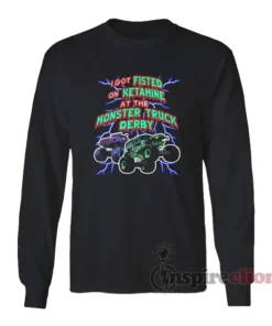 I Got Fisted On Ketamine The Monster Truck Long Sleeves T-Shirt