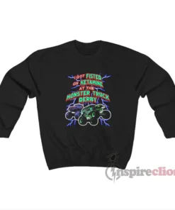 I Got Fisted On Ketamine At The Monster Truck Derby Sweatshirt