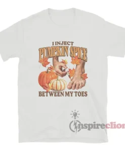 I Inject Pumpkin Spice Between My Toes T-Shirt