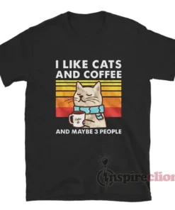 I Like Cats And Coffee And Maybe 3 People T-Shirt