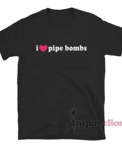 I Love Pipe Bombs T-Shirt
