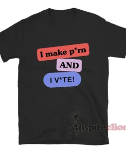 I Make Porn And I Vote T-Shirt