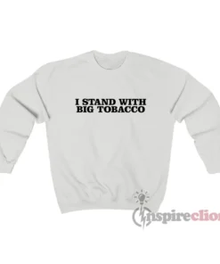 I Stand With Big Tobacco Sweatshirt