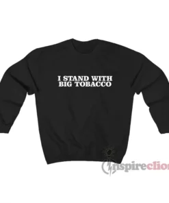 I Stand With Big Tobacco Sweatshirt