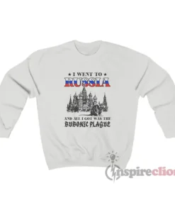 I Went To Russia And All I Got Was The Bubonic Plague Sweatshirt