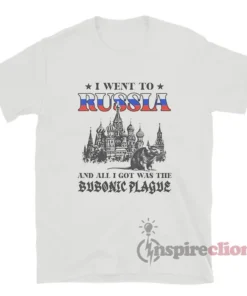 I Went To Russia And All I Got Was The Bubonic Plague T-Shirt