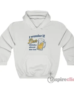 I Wonder If Beer Thinks About Me Too Hoodie