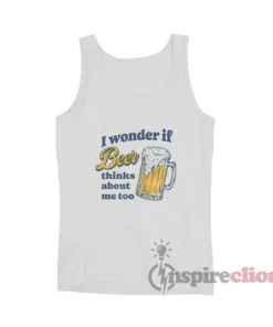 I Wonder If Beer Thinks About Me Too Tank Top
