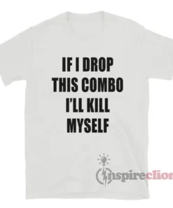 If I Drop This Combo I'll Kill Myself T-Shirt