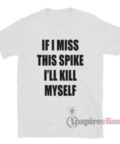 If I Miss This Spike I'll Kill Myself T-Shirt