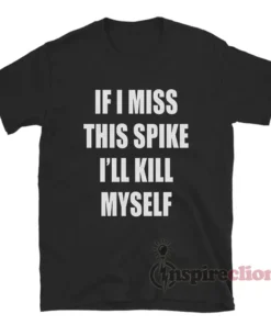 If I Miss This Spike I'll Kill Myself T-Shirt