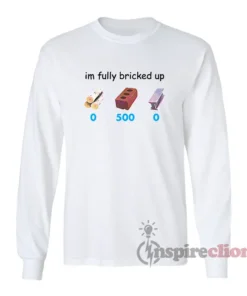 I'm Fully Bricked Up Funny Long Sleeves T-Shirt