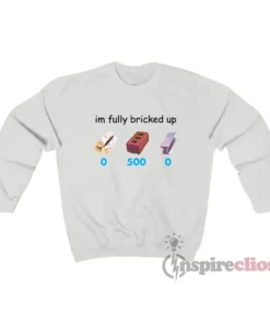 I'm Fully Bricked Up Funny Sweatshirt