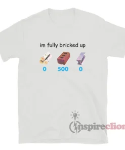 I'm Fully Bricked Up Funny T-Shirt