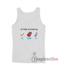 I'm Fully Bricked Up Funny Tank Top