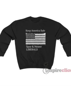Keep America Safe Spay And Neuter Liberals Sweatshirt