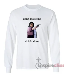 Sue Ann Ma Don't Make Me Drink Alone Long Sleeves T-Shirt
