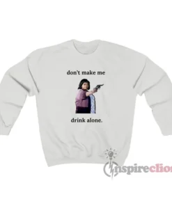 Sue Ann Ma Don't Make Me Drink Alone Sweatshirt