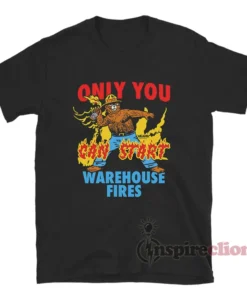 Only You Can Start Warehouse Fires Stokey The Bear T-Shirt