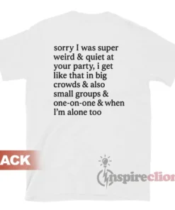 Sorry I Was Super Weird And Quiet At Your Party T-Shirt