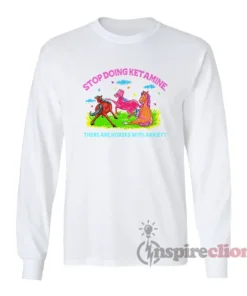 Stop Doing Ketamine Horses With Anxiety Long Sleeves T-Shirt