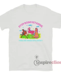 Stop Doing Ketamine There Are Horses With Anxiety T-Shirt