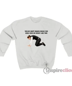 Taylor Makes Music For Girls Who Do Doggy Like This Sweatshirt