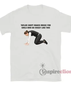 Taylor Makes Music For Girls Who Do Doggy Like This T-Shirt