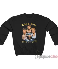 The Golden Girls Thug Life Good As Gold Sweatshirt