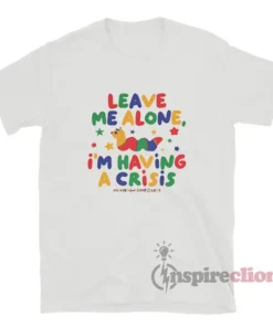 Worm Leave Me Alone I'm Having A Crisis T-Shirt